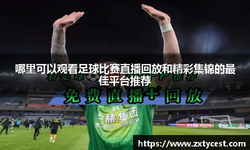 哪里可以观看足球比赛直播回放和精彩集锦的最佳平台推荐