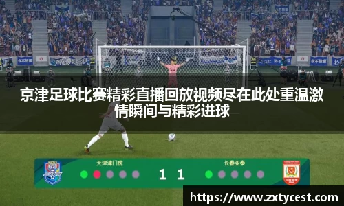 京津足球比赛精彩直播回放视频尽在此处重温激情瞬间与精彩进球