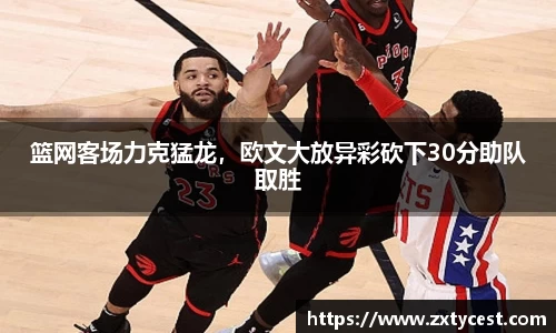 篮网客场力克猛龙，欧文大放异彩砍下30分助队取胜